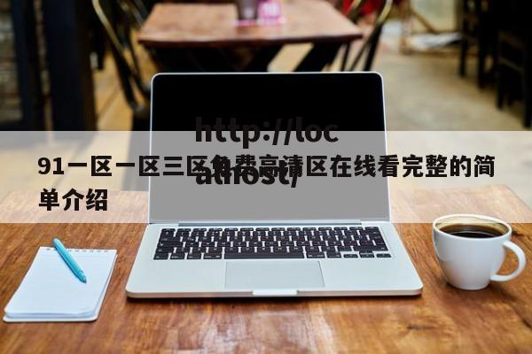 91一区一区三区免费高清区在线看完整的简单介绍