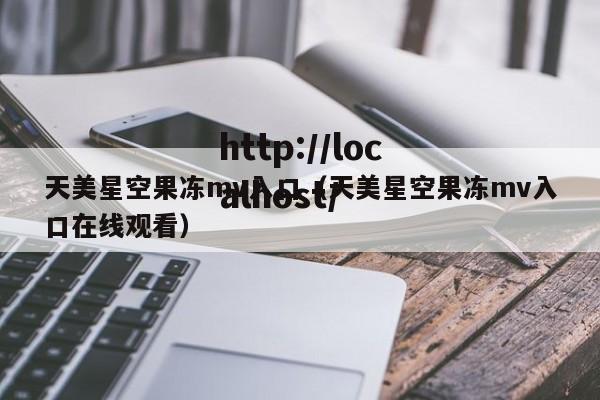 天美星空果冻mv入口（天美星空果冻mv入口在线观看）