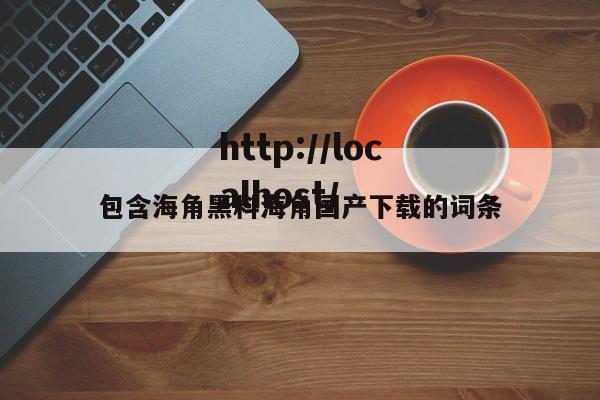 包含海角黑料海角国产下载的词条